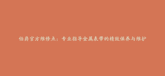 伯爵官方维修点：专业指导金属表带的精致保养与维护