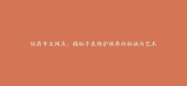 伯爵专业网点：揭秘手表维护保养的秘诀与艺术