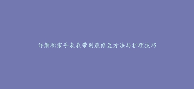 详解积家手表表带划痕修复方法与护理技巧