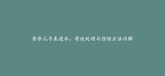 香奈儿手表进水：有效处理与预防方法详解