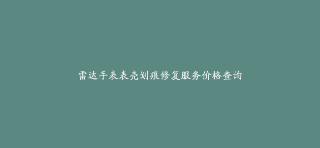 雷达手表表壳划痕修复服务价格查询