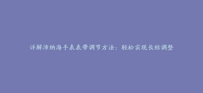 详解沛纳海手表表带调节方法：轻松实现长短调整