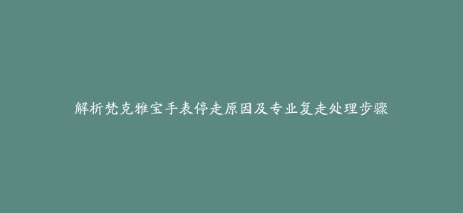 解析梵克雅宝手表停走原因及专业复走处理步骤