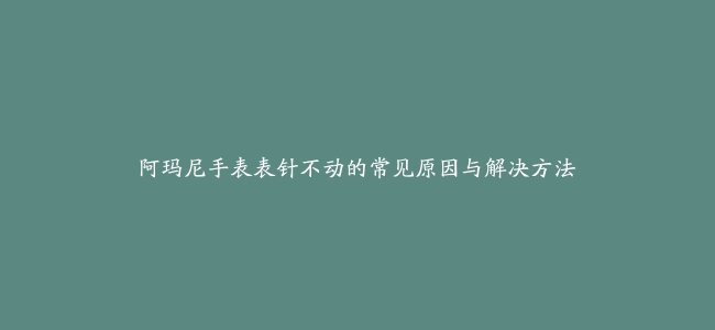 阿玛尼手表表针不动的常见原因与解决方法