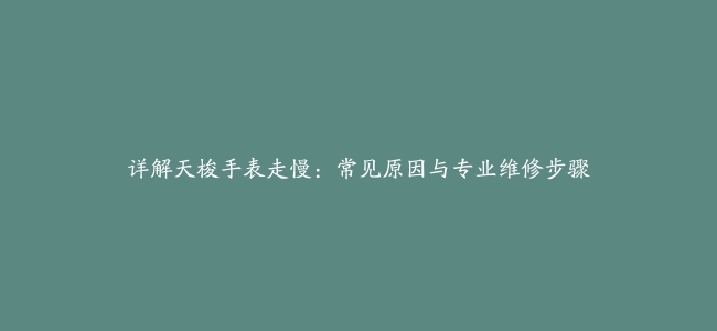 详解天梭手表走慢：常见原因与专业维修步骤