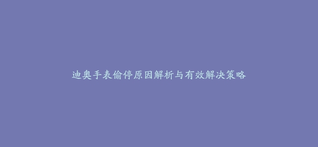 迪奥手表偷停原因解析与有效解决策略