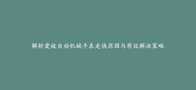 解析爱彼自动机械手表走快原因与有效解决策略