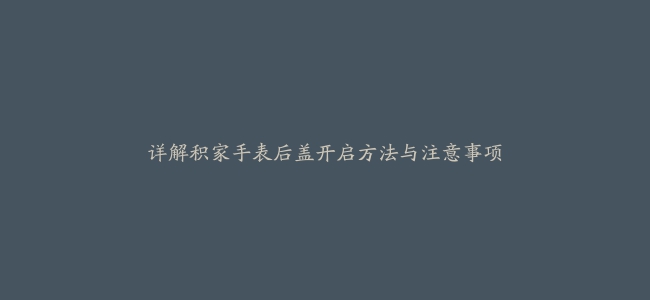 详解积家手表后盖开启方法与注意事项