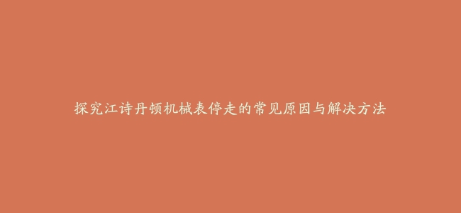 探究江诗丹顿机械表停走的常见原因与解决方法