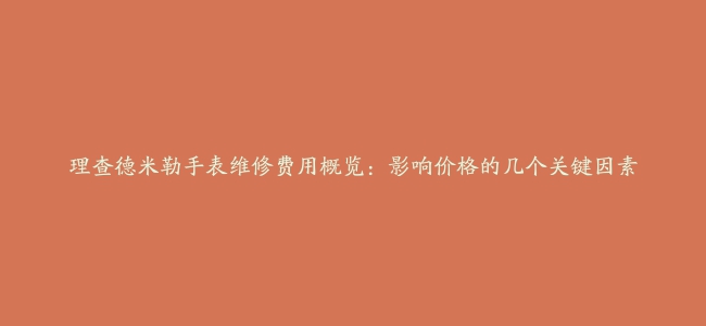 理查德米勒手表维修费用概览：影响价格的几个关键因素