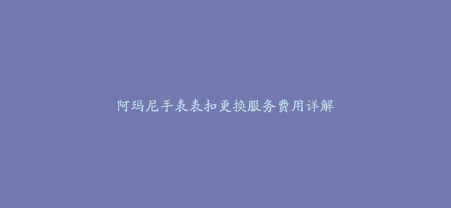 阿玛尼手表表扣更换服务费用详解