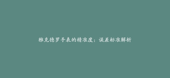 雅克德罗手表的精准度：误差标准解析