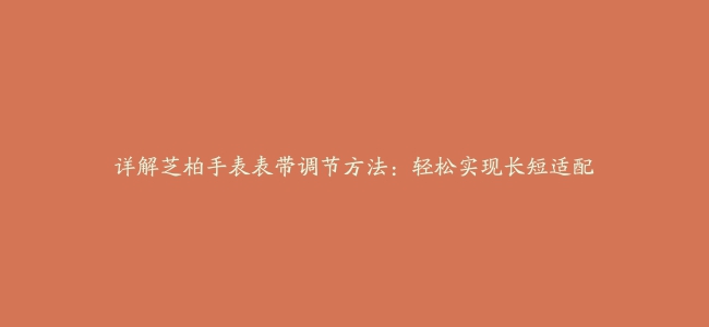 详解芝柏手表表带调节方法：轻松实现长短适配