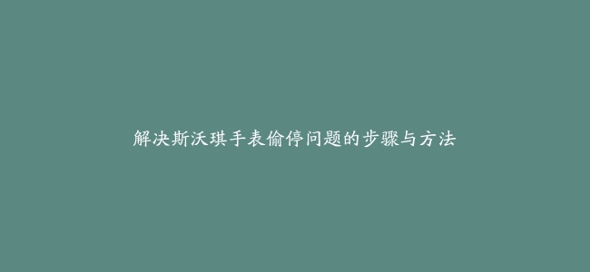 解决斯沃琪手表偷停问题的步骤与方法