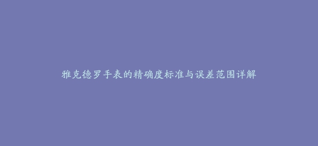 雅克德罗手表的精确度标准与误差范围详解