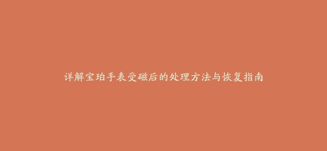 详解宝珀手表受磁后的处理方法与恢复指南