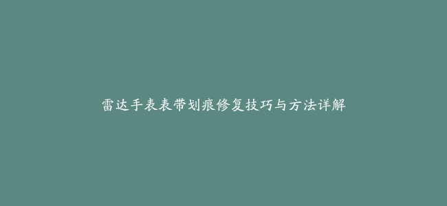 雷达手表表带划痕修复技巧与方法详解