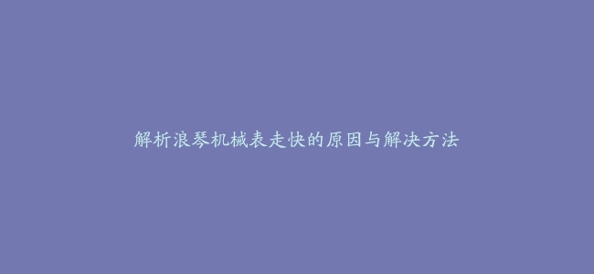 解析浪琴机械表走快的原因与解决方法