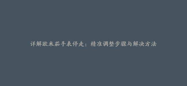 详解欧米茄手表停走：精准调整步骤与解决方法