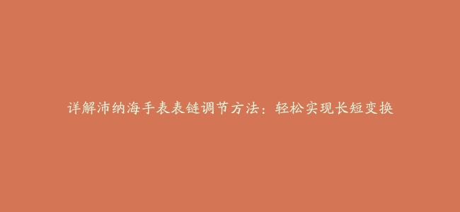 详解沛纳海手表表链调节方法：轻松实现长短变换