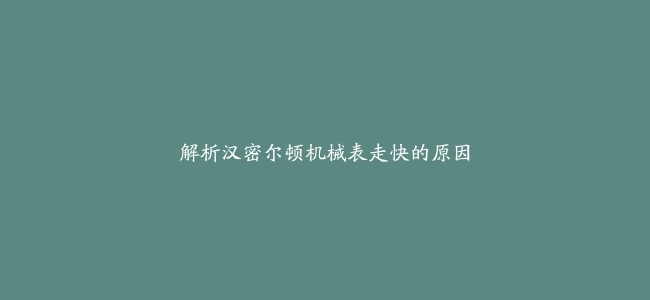 解析汉密尔顿机械表走快的原因