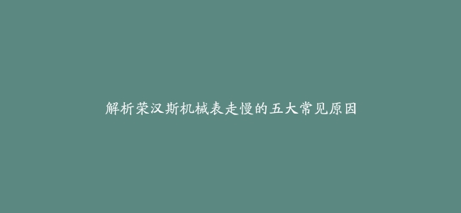 解析荣汉斯机械表走慢的五大常见原因