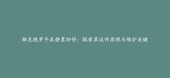 雅克德罗手表静置即停：探索其运作原理与维护关键