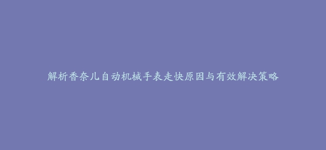 解析香奈儿自动机械手表走快原因与有效解决策略