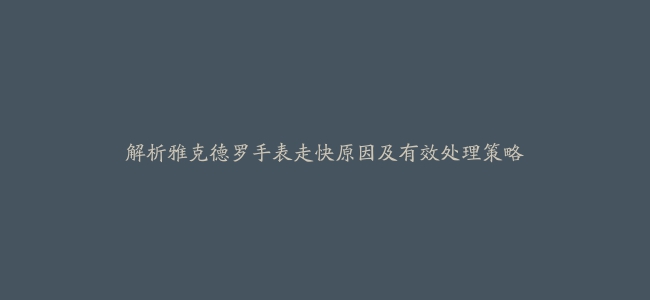 解析雅克德罗手表走快原因及有效处理策略