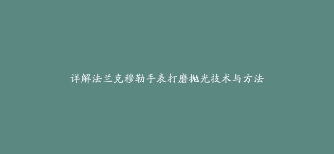 详解法兰克穆勒手表打磨抛光技术与方法