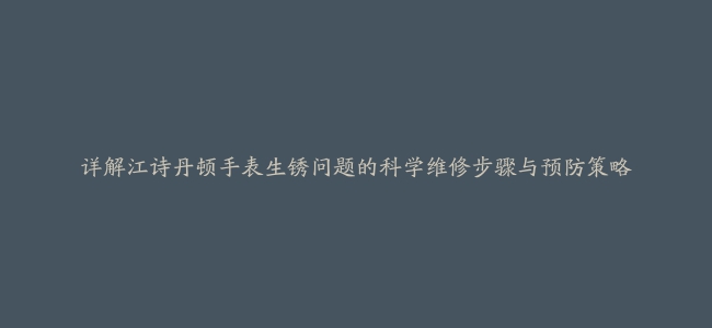 详解江诗丹顿手表生锈问题的科学维修步骤与预防策略