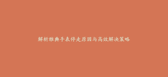 解析雅典手表停走原因与高效解决策略