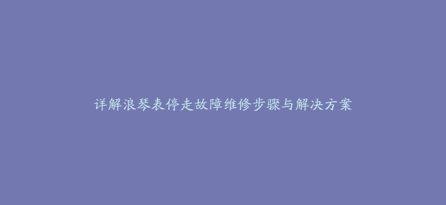 详解浪琴表停走故障维修步骤与解决方案