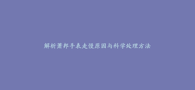 解析萧邦手表走慢原因与科学处理方法