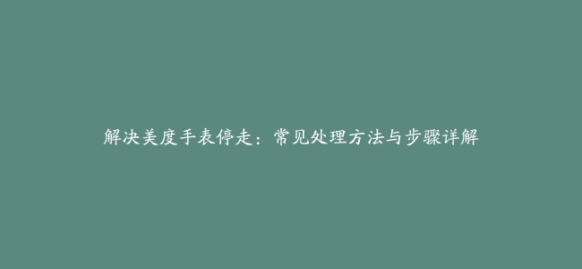 解决美度手表停走：常见处理方法与步骤详解