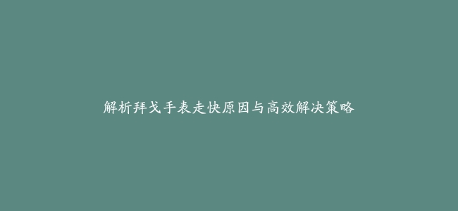 解析拜戈手表走快原因与高效解决策略