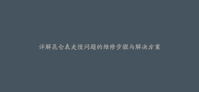 详解昆仑表走慢问题的维修步骤与解决方案