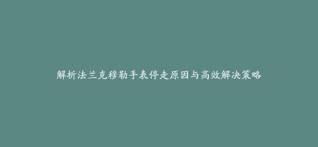 解析法兰克穆勒手表停走原因与高效解决策略