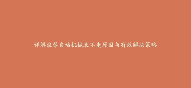 详解浪琴自动机械表不走原因与有效解决策略