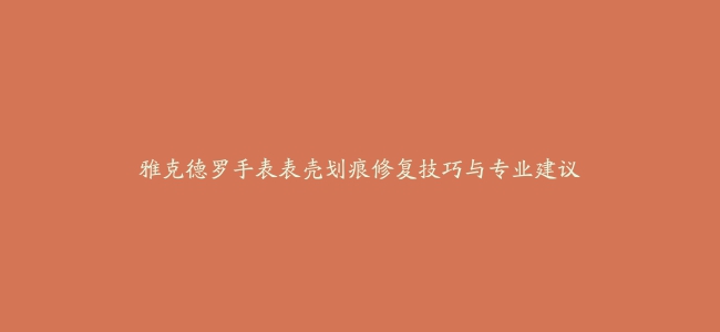 雅克德罗手表表壳划痕修复技巧与专业建议