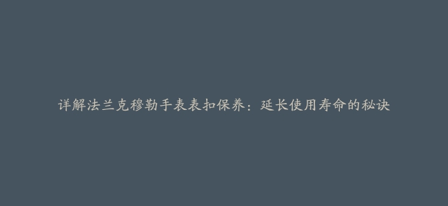 详解法兰克穆勒手表表扣保养：延长使用寿命的秘诀