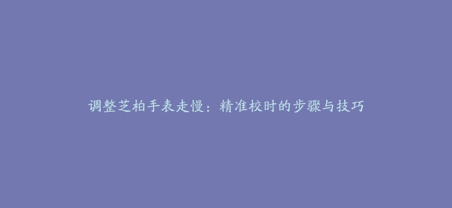 调整芝柏手表走慢：精准校时的步骤与技巧