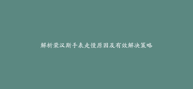 解析荣汉斯手表走慢原因及有效解决策略