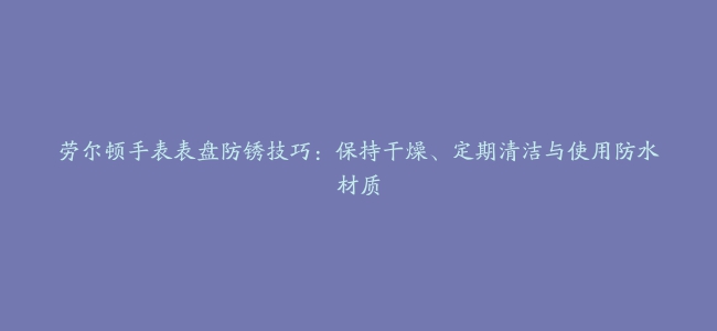 劳尔顿手表表盘防锈技巧：保持干燥、定期清洁与使用防水材质