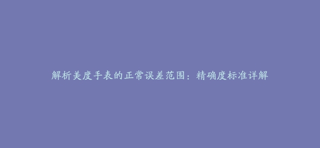 解析美度手表的正常误差范围：精确度标准详解