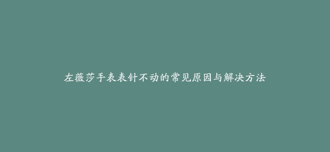 左薇莎手表表针不动的常见原因与解决方法