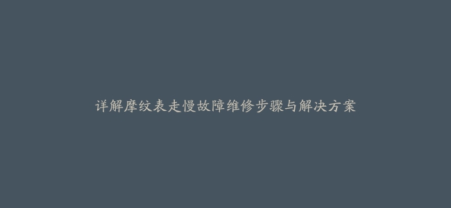 详解摩纹表走慢故障维修步骤与解决方案