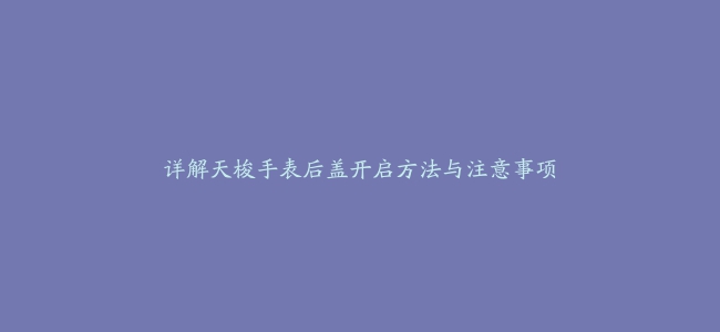 详解天梭手表后盖开启方法与注意事项