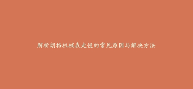 解析朗格机械表走慢的常见原因与解决方法