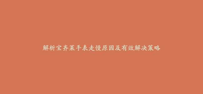 解析宝齐莱手表走慢原因及有效解决策略